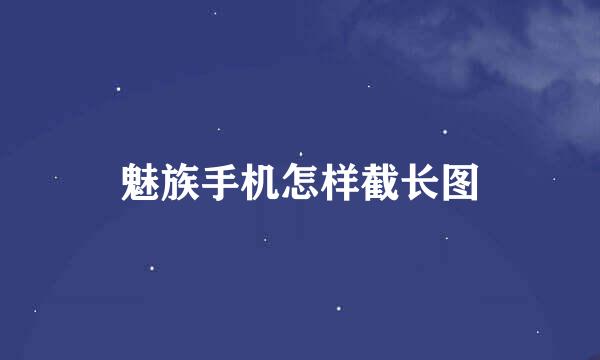 魅族手机怎样截长图