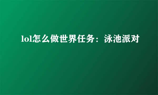 lol怎么做世界任务：泳池派对