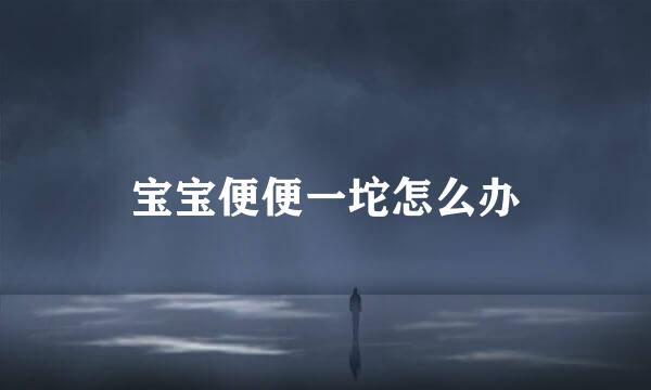 宝宝便便一坨怎么办