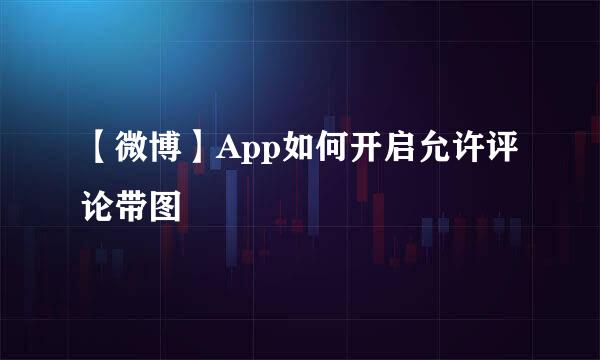 【微博】App如何开启允许评论带图