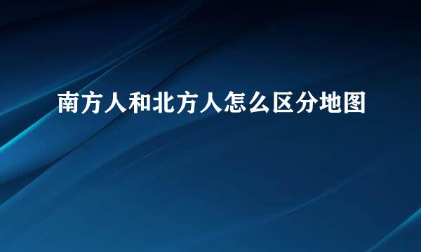 南方人和北方人怎么区分地图