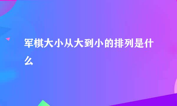 军棋大小从大到小的排列是什么