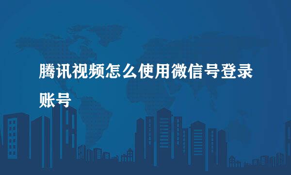 腾讯视频怎么使用微信号登录账号