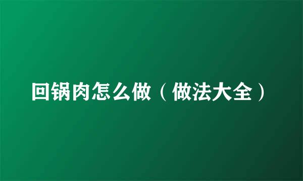回锅肉怎么做（做法大全）
