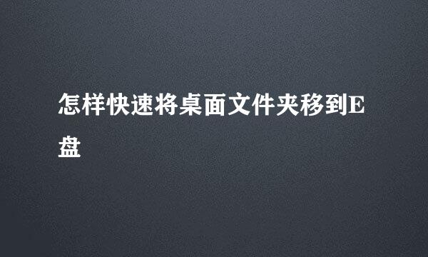 怎样快速将桌面文件夹移到E盘