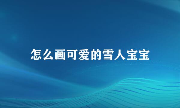 怎么画可爱的雪人宝宝