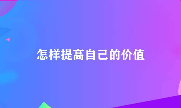 怎样提高自己的价值