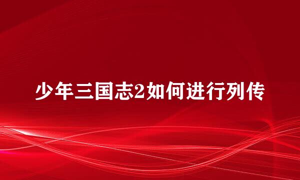 少年三国志2如何进行列传