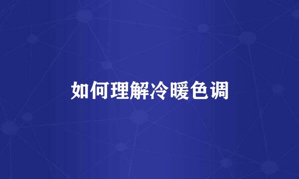如何理解冷暖色调