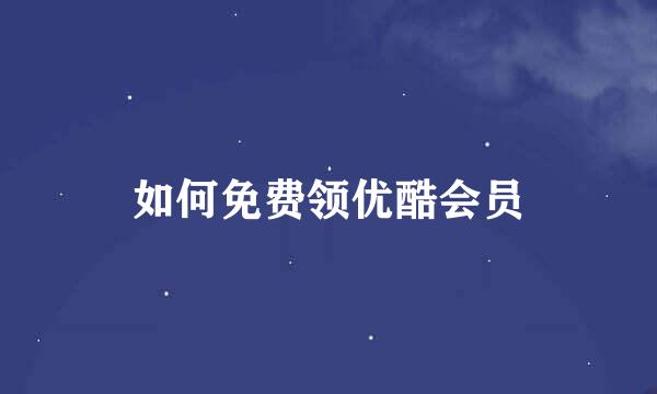如何免费领优酷会员