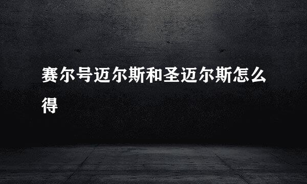 赛尔号迈尔斯和圣迈尔斯怎么得
