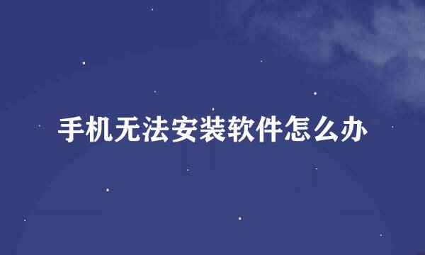 手机无法安装软件怎么办