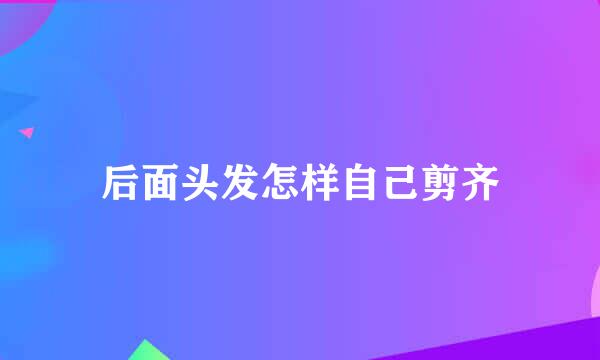 后面头发怎样自己剪齐