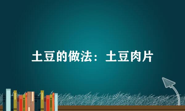 土豆的做法：土豆肉片