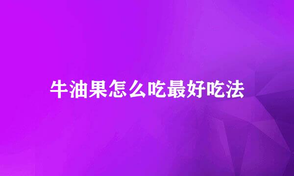 牛油果怎么吃最好吃法