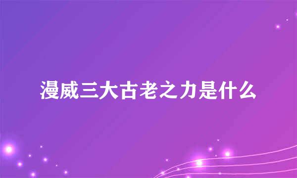 漫威三大古老之力是什么