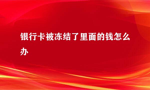银行卡被冻结了里面的钱怎么办