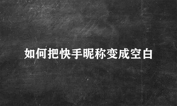 如何把快手昵称变成空白