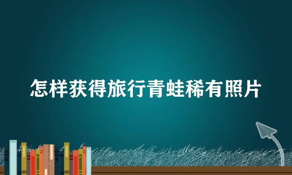 怎样获得旅行青蛙稀有照片