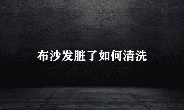 布沙发脏了如何清洗
