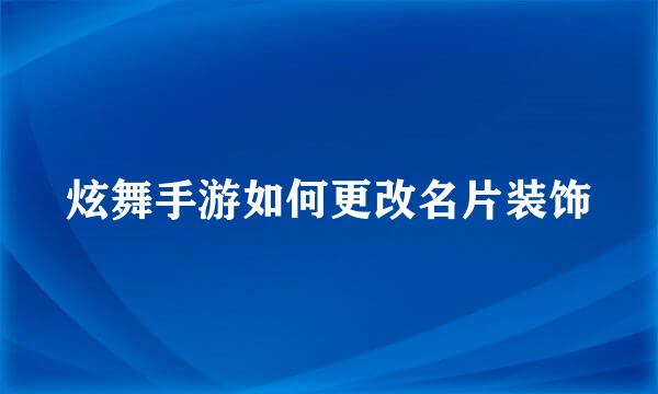 炫舞手游如何更改名片装饰