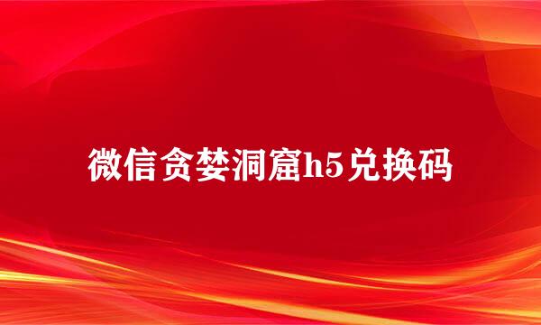 微信贪婪洞窟h5兑换码