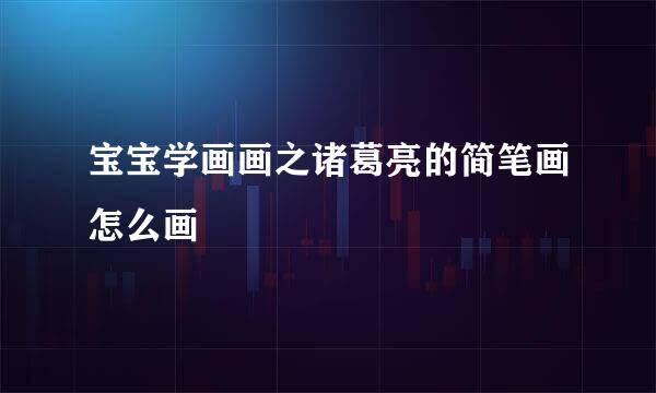 宝宝学画画之诸葛亮的简笔画怎么画