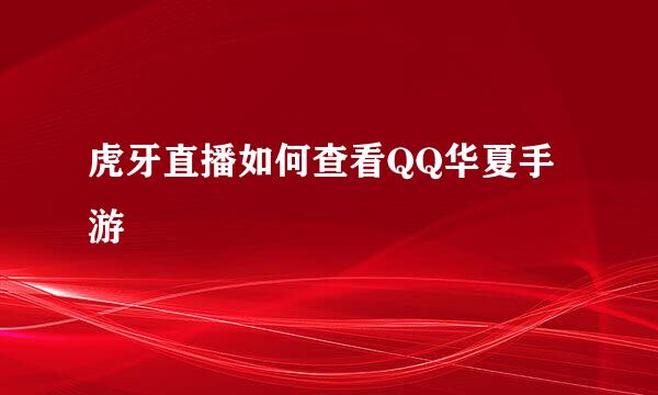 虎牙直播如何查看QQ华夏手游