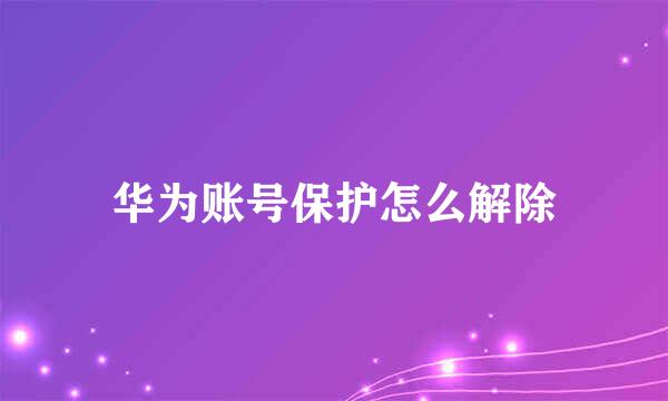 华为账号保护怎么解除