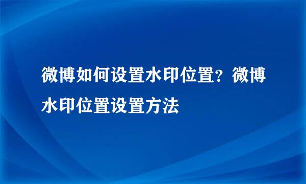 微博如何设置水印位置？微博水印位置设置方法