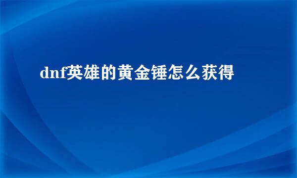 dnf英雄的黄金锤怎么获得