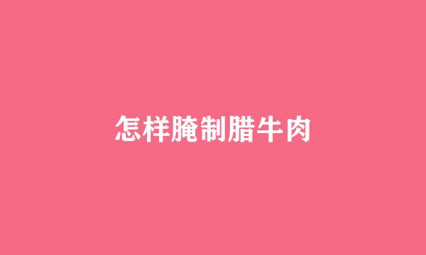 怎样腌制腊牛肉