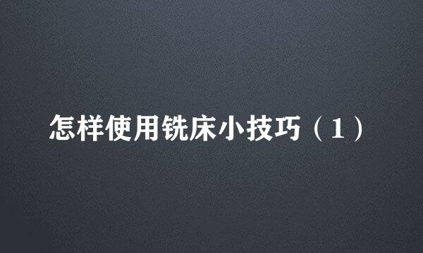 怎样使用铣床小技巧（1）
