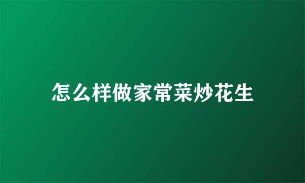 怎么样做家常菜炒花生