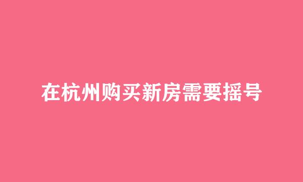 在杭州购买新房需要摇号