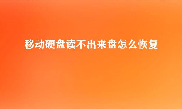 移动硬盘读不出来盘怎么恢复