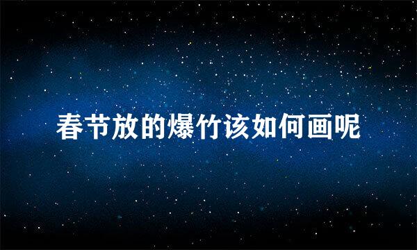 春节放的爆竹该如何画呢