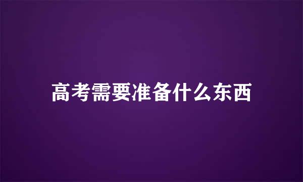 高考需要准备什么东西