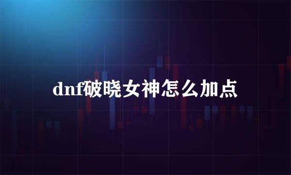 dnf破晓女神怎么加点