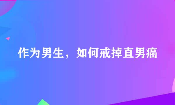 作为男生，如何戒掉直男癌
