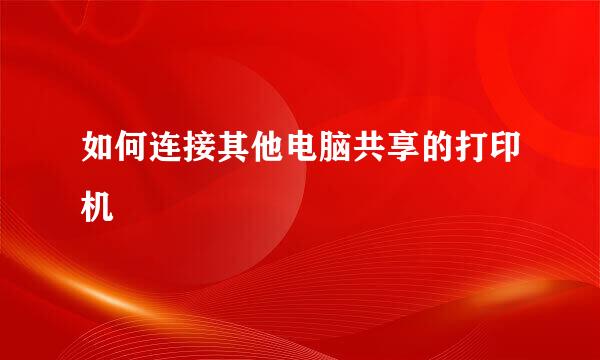 如何连接其他电脑共享的打印机