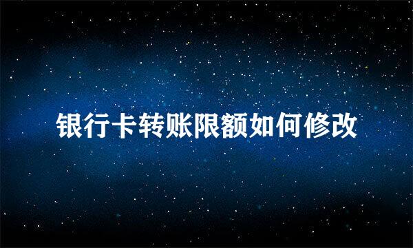银行卡转账限额如何修改