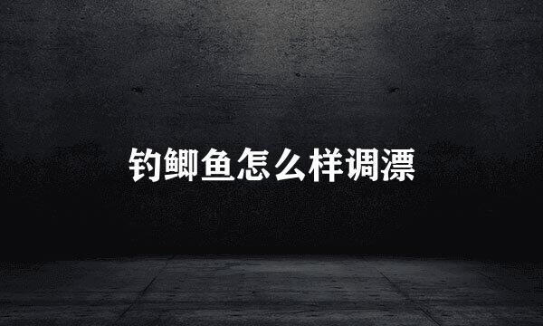 钓鲫鱼怎么样调漂