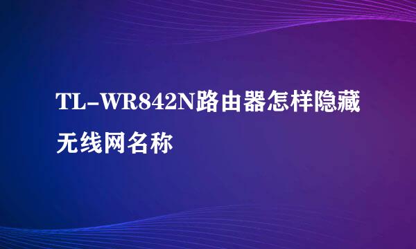 TL-WR842N路由器怎样隐藏无线网名称