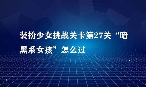装扮少女挑战关卡第27关“暗黑系女孩”怎么过