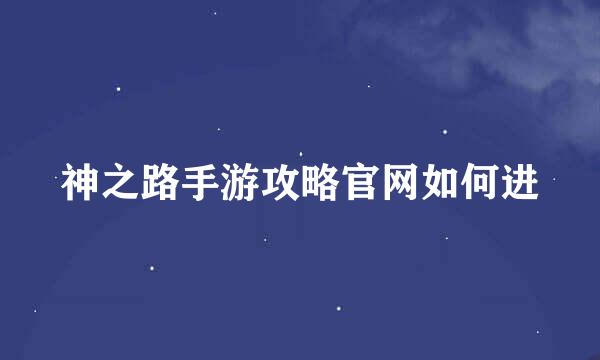 神之路手游攻略官网如何进