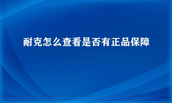 耐克怎么查看是否有正品保障