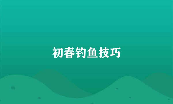初春钓鱼技巧