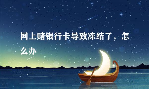 网上赌银行卡导致冻结了，怎么办