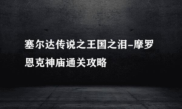 塞尔达传说之王国之泪-摩罗恩克神庙通关攻略